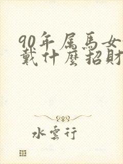 90年属马女佩戴什么招财好运