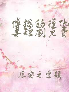 傅总的复仇小娇妻短剧免费观看