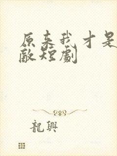 原来我才是真无敌短剧