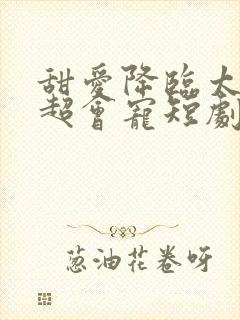 甜爱降临太子爷超会宠短剧第90集