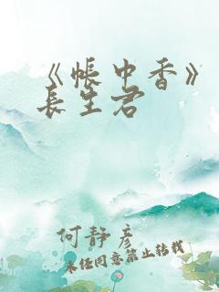 《帐中香》免费长生君 《帐中香》免费长生君