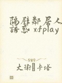 隔壁邻居人妻的诱惑 xfplay