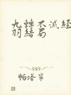 九转不灭经周轻羽结局 九转不灭经周轻羽结局