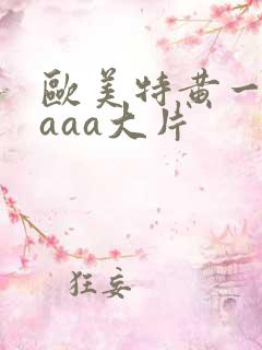 欧美特黄一级aaaa大片