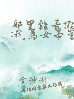 哪里能看假太监:我为女帝管后宫 哪里能看假太监:我为女帝管后宫
