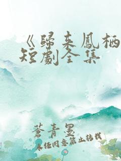《归来凤栖处》短剧全集