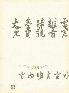 大梦归离电视剧免费观看完整版全集