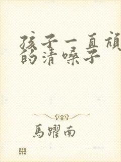 孩子一直吭吭吭的清嗓子