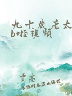 九十岁老太婆日b啪视频