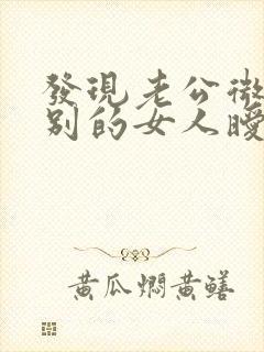发现老公微信和别的女人暧昧怎么办