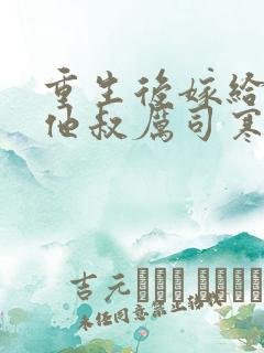 重生后嫁给前任他叔厉司寒短剧