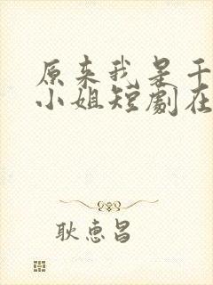 原来我是千金大小姐短剧在线观看免费高清