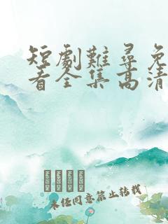 短剧难寻免费观看全集高清