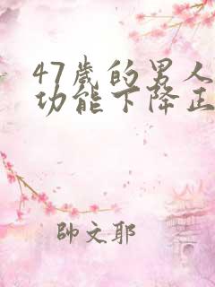 47岁的男人性功能下降正常吗