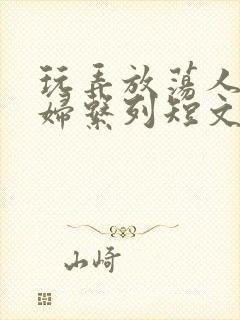 玩弄放荡人妻少妇系列短文