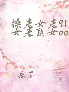 搡老女老91妇女老熟女oo
