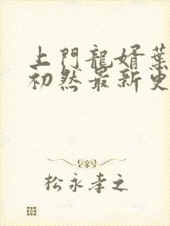 上门龙婿叶辰萧初然最新更新