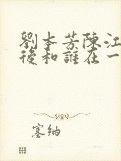 刘本芳陈江丽最后和谁在一起