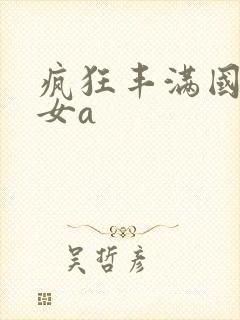 疯狂丰满国产熟女a