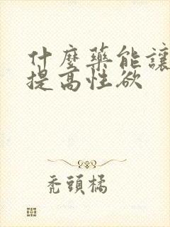 什么药能让女人提高性欲