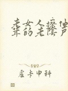 老女人擦他毛茸茸的老阴户