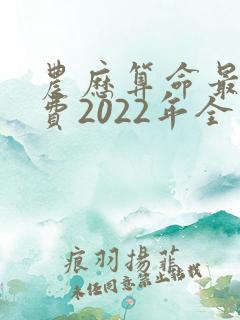 农历算命最准免费2022年全年运程 农历算命最准免费2022年全年运程