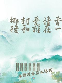 乡村爱情香秀最后和谁在一起了