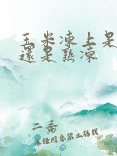玉米冻上是生冻还是熟冻