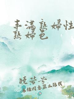丰满熟妇性丰满熟妇色