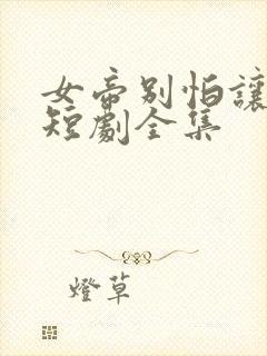 女帝别怕让我来短剧全集
