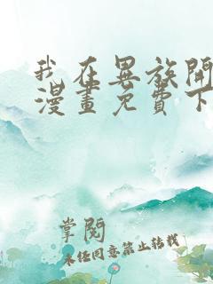 我在异族开后宫漫画免费下拉式