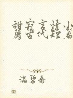 甜宠言情小说推荐古代短篇