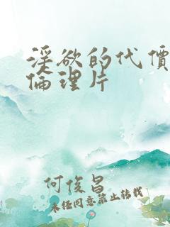 淫欲的代价法国伦理片