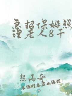 急招保姆照顾自理老人8千