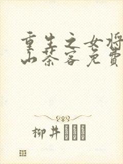 重生之女将星千山茶客免费全文阅读