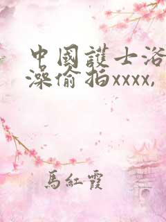 中国护士浴室洗澡偷拍xxxx,