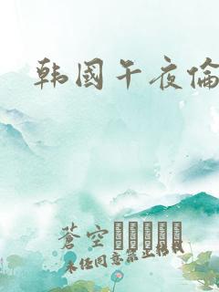 韩国午夜伦理片