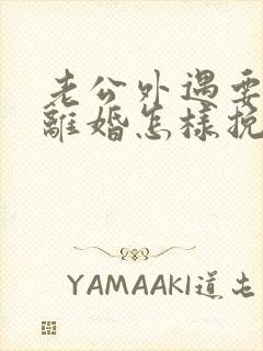 老公外遇要和我离婚怎样挽回