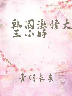 韩国激情大合集三小时