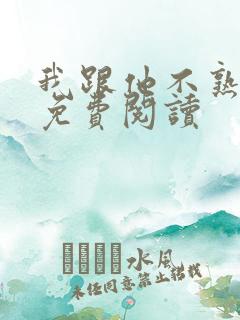 我跟他不熟小说免费阅读