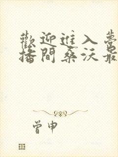 欢迎进入梦魇直播间桑沃最新更新
