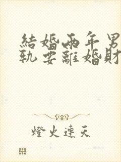 结婚两年男方出轨要离婚财产怎么分