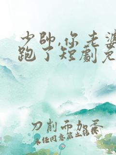 少帅,你老婆又跑了短剧免费看