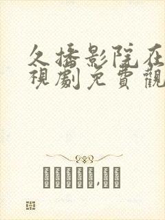 久播影院在线电视剧免费观看