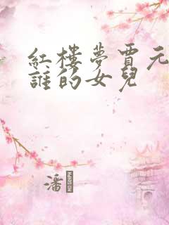 红楼梦贾元春是谁的女儿