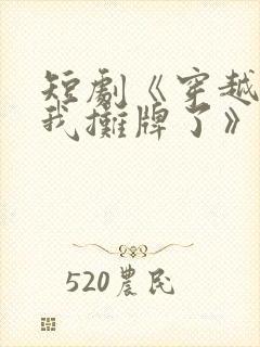 短剧《穿越古代我摊牌了》免费观看