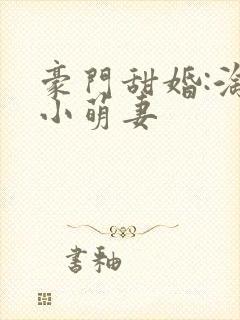豪门甜婚:淘气小萌妻