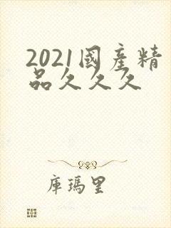 2021国产精品久久久
