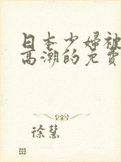 日本少妇被爽到高潮的免费