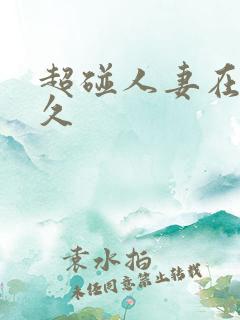 超碰人妻在线久久 超碰人妻在线久久